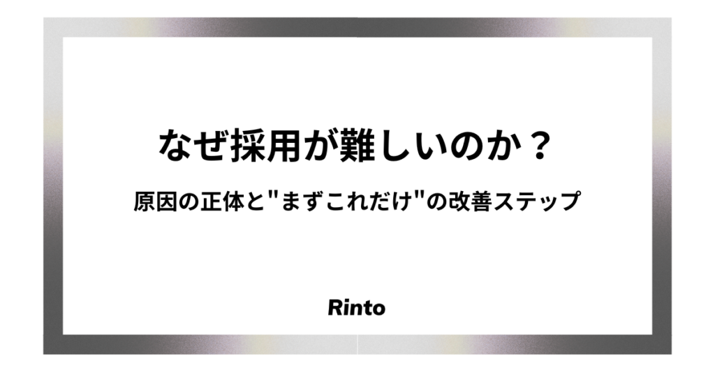 なぜ採用が難しいのか？原因の正体と"まずこれだけ"の改善ステップ