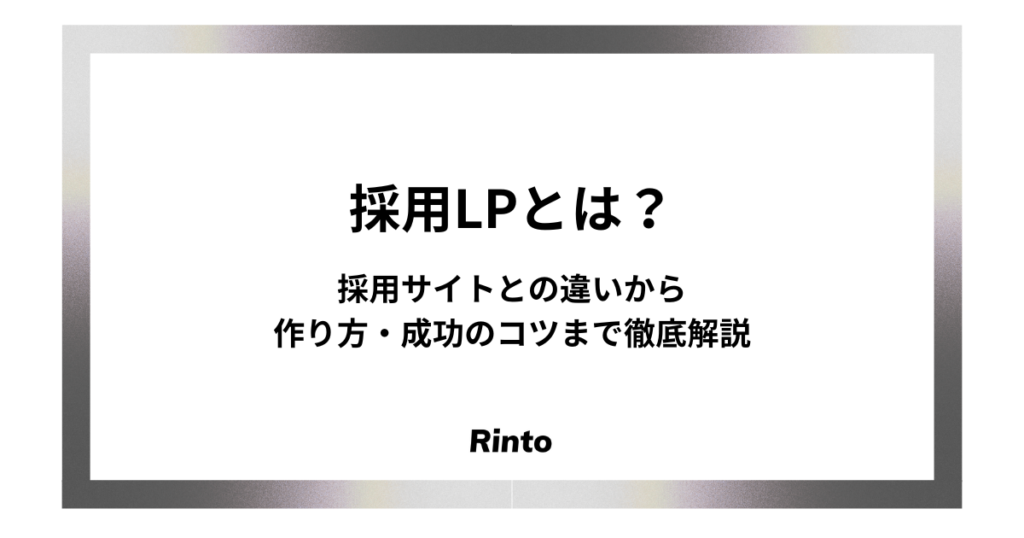 採用LPとは？採用サイトとの違いから作り方・成功のコツまで徹底解説