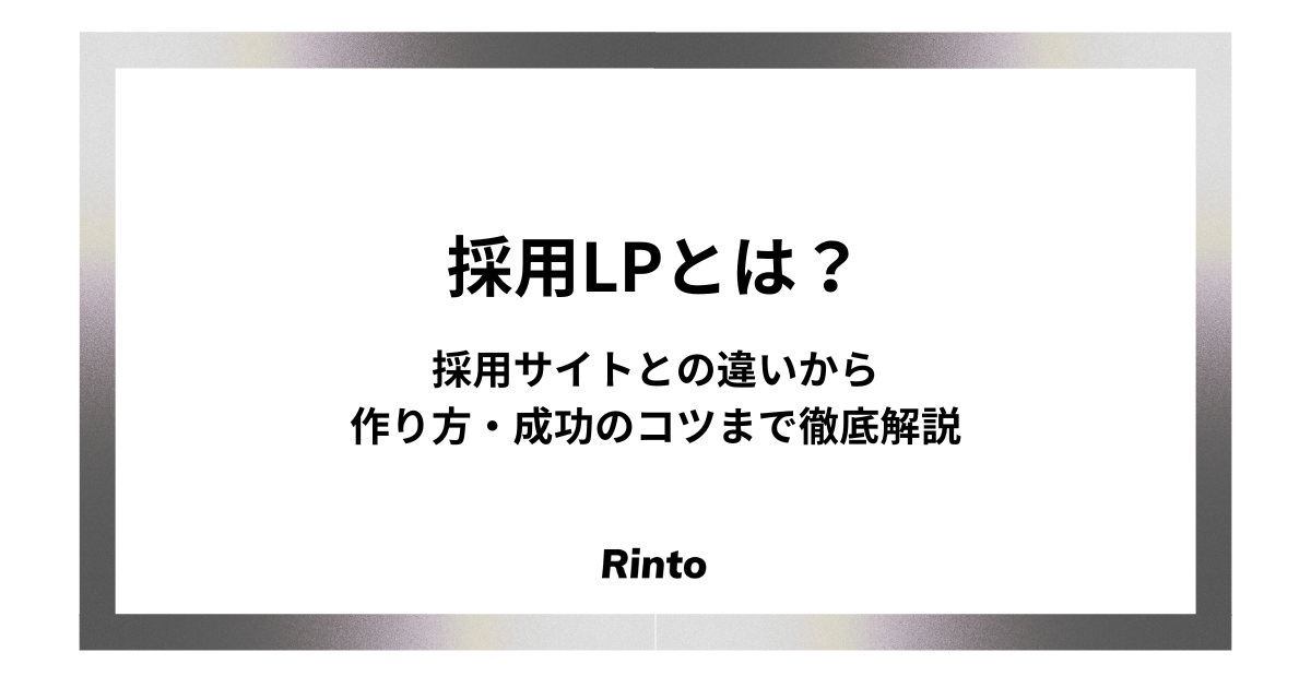採用LPとは？採用サイトとの違いから作り方・成功のコツまで徹底解説