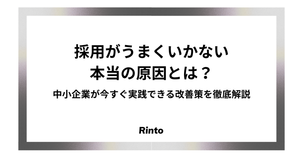 採用がうまくいかない本当の原因とは？中小企業が今すぐ実践できる改善策を徹底解説