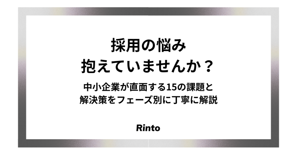採用の悩み抱えていませんか？中小企業が直面する15の課題と解決策をフェーズ別に丁寧に解説