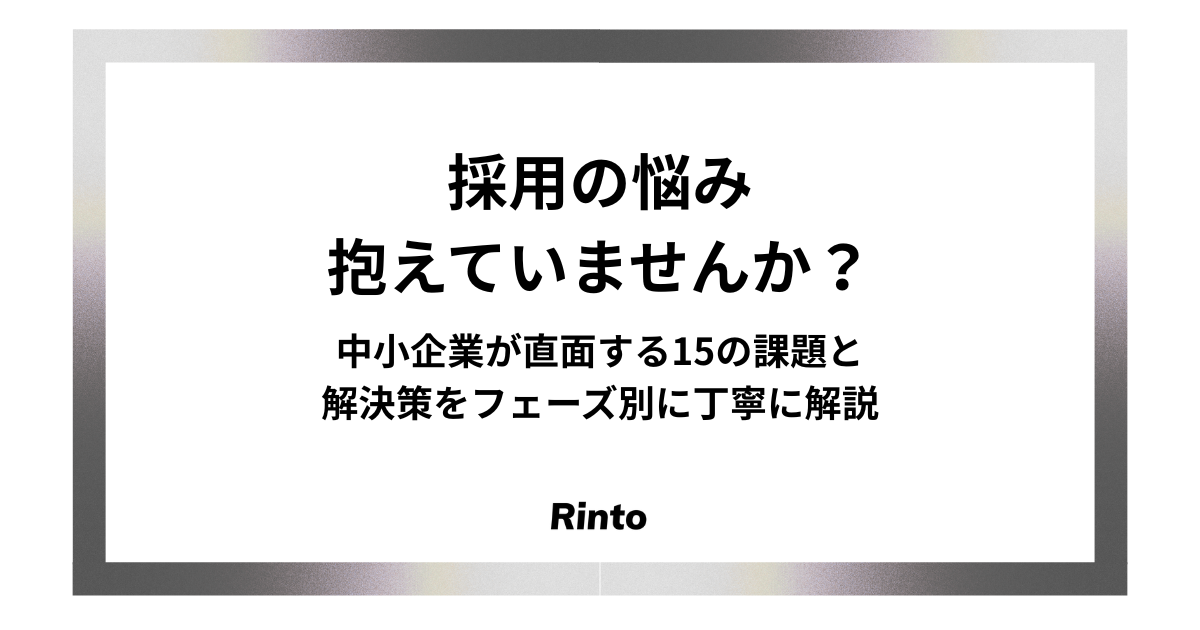 採用の悩み抱えていませんか？中小企業が直面する15の課題と解決策をフェーズ別に丁寧に解説